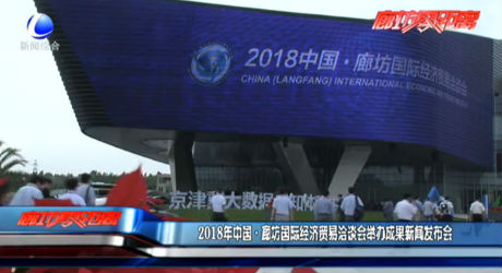 2018年中國·廊坊國際經(jīng)濟(jì)貿(mào)易洽談會(huì)舉辦成果新聞發(fā)布會(huì)