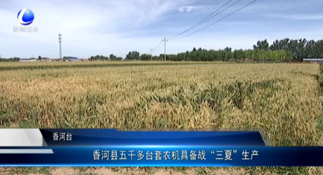 香河縣五千多臺套農(nóng)機(jī)具備戰(zhàn)“三夏”生產(chǎn)
