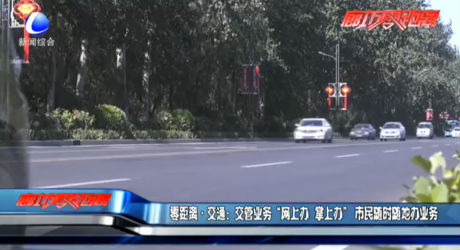 零距離交通：交管業(yè)務(wù)“網(wǎng)上辦 掌上辦” 市民隨時隨地辦業(yè)務(wù)