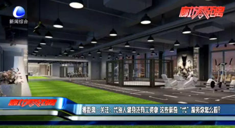 零距離·關(guān)注：代別人健身還有工資拿 這些新奇“代”服務(wù)你怎么看？