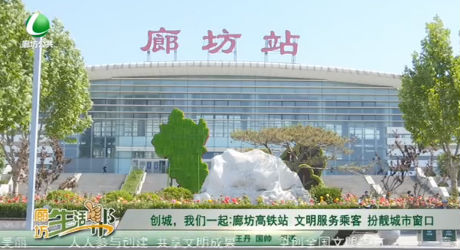 創(chuàng)城，我們一起：廊坊高鐵站 文明服務(wù)乘客 扮靚城市窗口