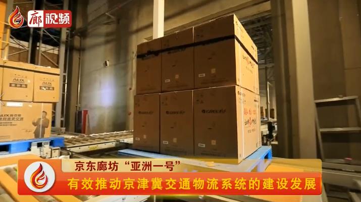 廊視頻 | 京東廊坊“亞洲一號(hào)”有效推動(dòng)京津冀交通物流系統(tǒng)的建設(shè)發(fā)展