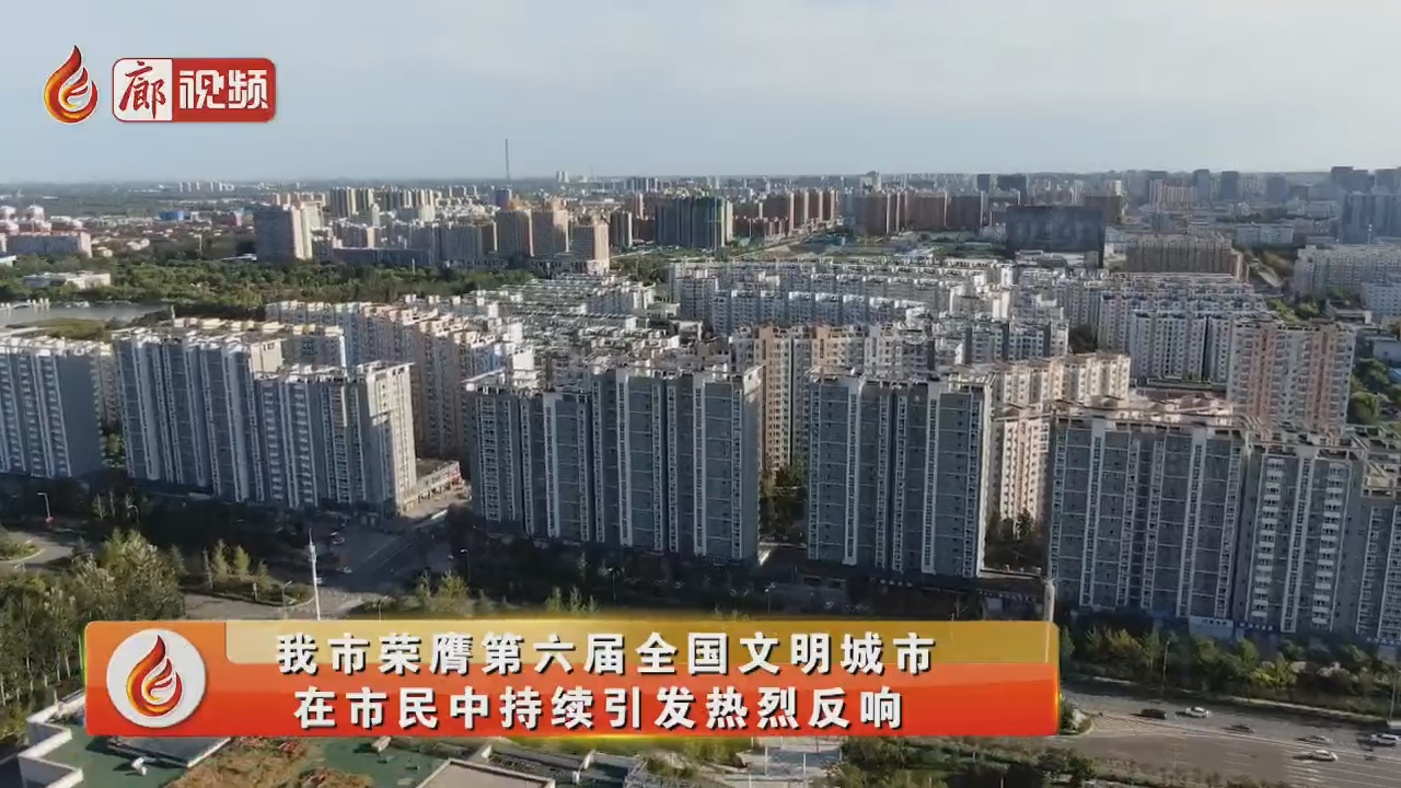 廊視頻 | 我市榮膺全國文明城市，在市民中持續(xù)引發(fā)熱烈反響