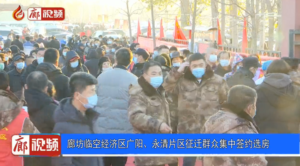 廊視頻 | 廊坊臨空經(jīng)濟區(qū)廣陽、永清片區(qū)征遷群眾集中簽約選房