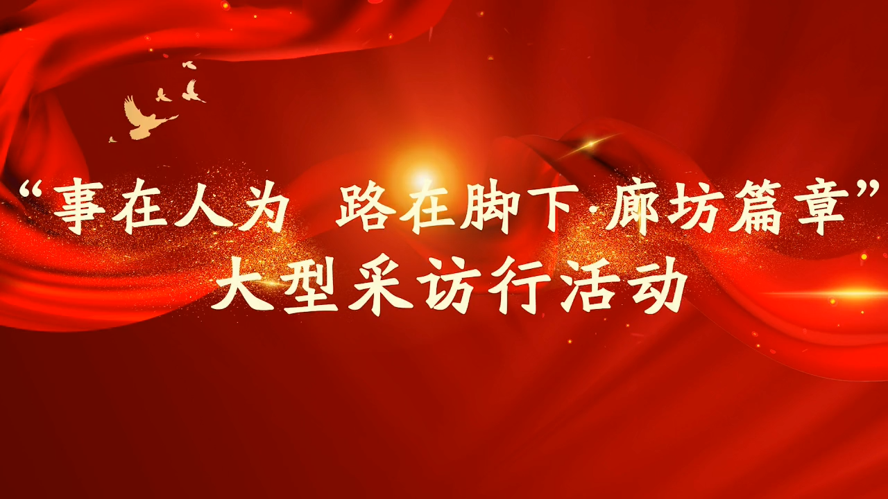 廊視頻 | “事在人為路在腳下.廊坊篇章”大型采訪(fǎng)行活動(dòng)