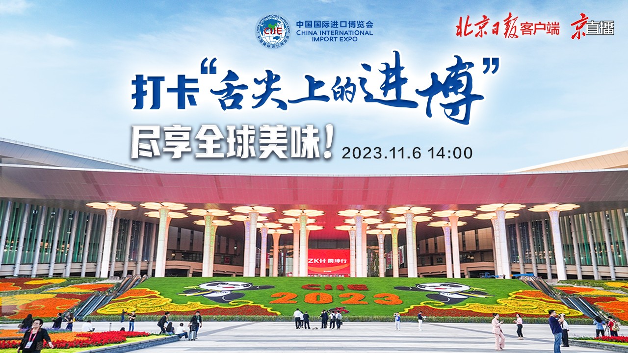 京直播｜打卡“舌尖上的進博”，盡享全球美味！